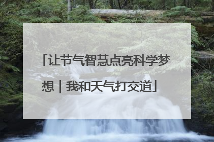 让节气智慧点亮科学梦想｜我和天气打交道