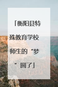 衡阳县特殊教育学校师生的“梦”圆了