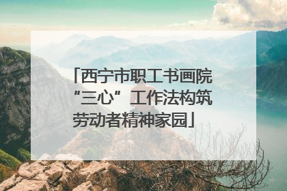 西宁市职工书画院“三心”工作法构筑劳动者精神家园