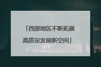 西部地区不断拓展高质量发展新空间