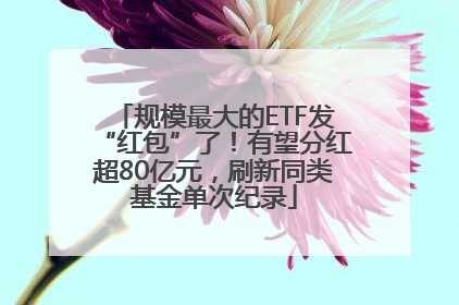 规模最大的ETF发“红包”了！有望分红超80亿元，刷新同类基金单次纪录