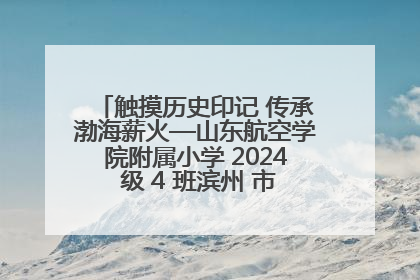 触摸历史印记 传承渤海薪火—山东航空学院附属小学 2024 级 4 班滨州 市档案馆研学实践活动