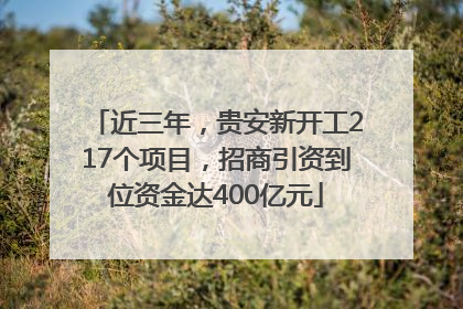 近三年，贵安新开工217个项目，招商引资到位资金达400亿元