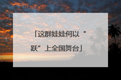 这群娃娃何以“跃”上全国舞台