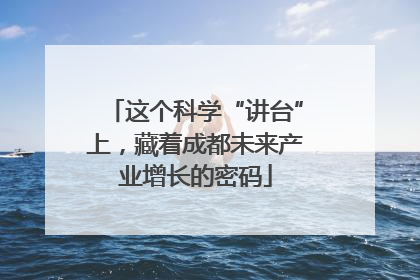 这个科学“讲台”上，藏着成都未来产业增长的密码