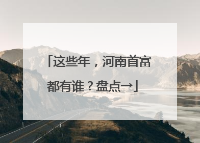 这些年，河南首富都有谁？盘点→