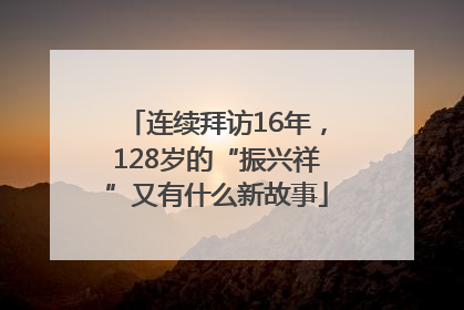 连续拜访16年，128岁的“振兴祥”又有什么新故事