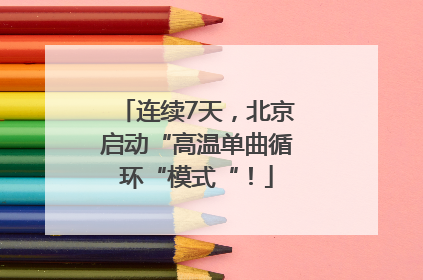 连续7天，北京启动“高温单曲循环“模式“！
