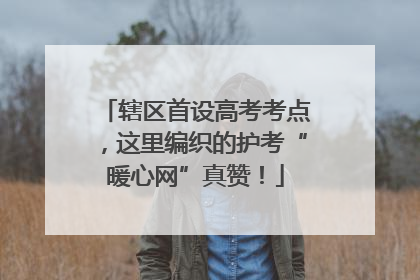辖区首设高考考点，这里编织的护考“暖心网”真赞！