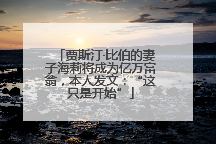 贾斯汀·比伯的妻子海莉将成为亿万富翁，本人发文：“这只是开始”