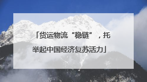 货运物流“稳链”，托举起中国经济复苏活力