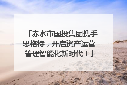 赤水市国投集团携手思格特，开启资产运营管理智能化新时代！