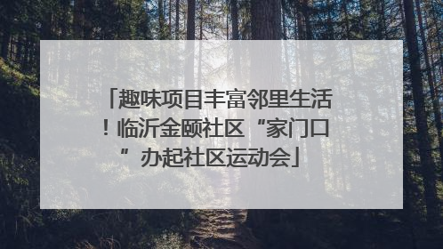 趣味项目丰富邻里生活！临沂金颐社区“家门口”办起社区运动会
