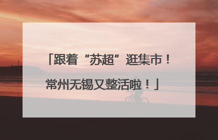 跟着“苏超”逛集市！常州无锡又整活啦！