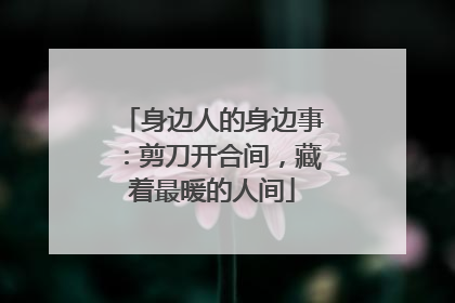 身边人的身边事：剪刀开合间，藏着最暖的人间