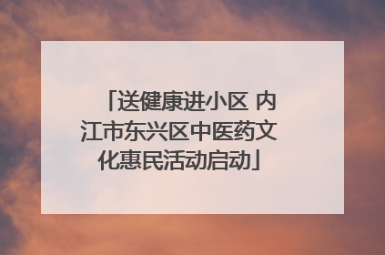 送健康进小区 内江市东兴区中医药文化惠民活动启动