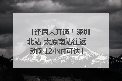 逢周末开通！深圳北站-太原南站往返动卧12小时可达
