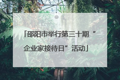 邵阳市举行第三十期“企业家接待日”活动