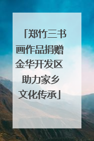 郑竹三书画作品捐赠金华开发区 助力家乡文化传承