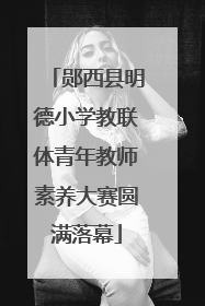 郧西县明德小学教联体青年教师素养大赛圆满落幕