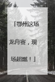 鄂州这场龙舟赛，现场超燃！