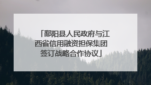 鄱阳县人民政府与江西省信用融资担保集团签订战略合作协议