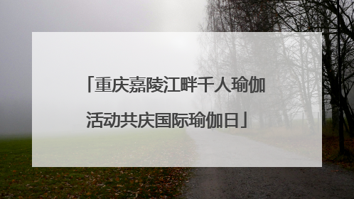 重庆嘉陵江畔千人瑜伽活动共庆国际瑜伽日