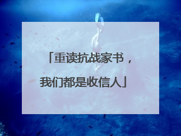 重读抗战家书，我们都是收信人
