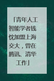 青年人工智能学者钱忱加盟上海交大，曾在腾讯、清华工作