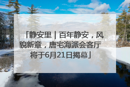 静安里｜百年静安，风貌新章，唐宅海派会客厅将于6月21日揭幕