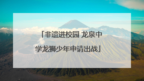 非遗进校园 龙泉中学龙狮少年申请出战