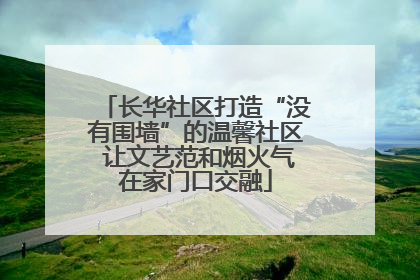 长华社区打造“没有围墙”的温馨社区 让文艺范和烟火气在家门口交融