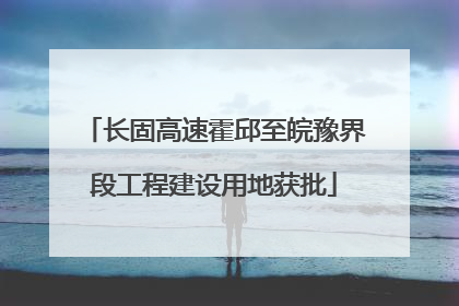 长固高速霍邱至皖豫界段工程建设用地获批