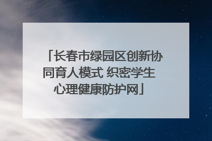 长春市绿园区创新协同育人模式 织密学生心理健康防护网