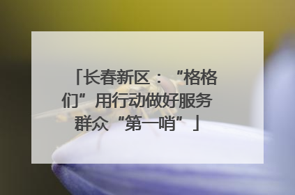 长春新区：“格格们”用行动做好服务群众“第一哨”