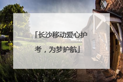 长沙移动爱心护考，为梦护航