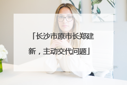 长沙市原市长郑建新，主动交代问题
