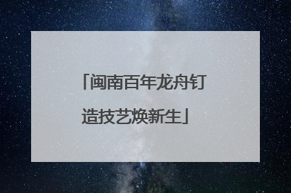 闽南百年龙舟钉造技艺焕新生