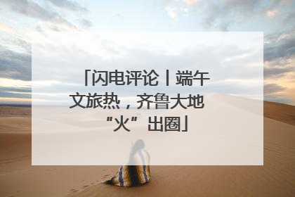 闪电评论丨端午文旅热，齐鲁大地“火”出圈