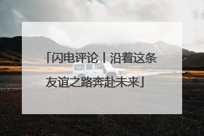 闪电评论丨沿着这条友谊之路奔赴未来