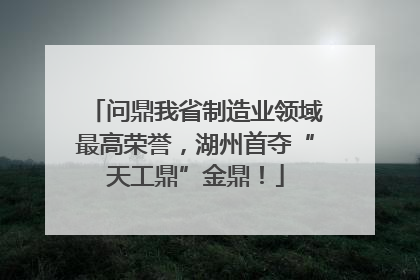 问鼎我省制造业领域最高荣誉，湖州首夺“天工鼎”金鼎！
