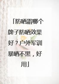防晒霜哪个牌子防晒效果好？户外军训暴晒不黑，好用
