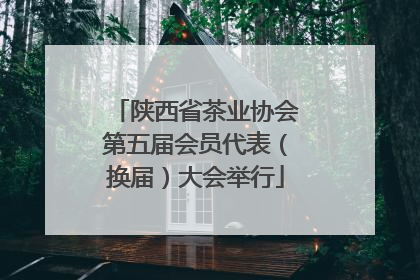 陕西省茶业协会第五届会员代表（换届）大会举行