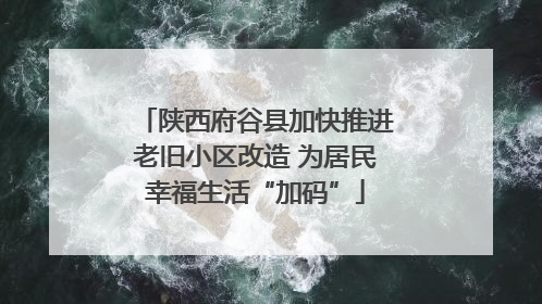 陕西府谷县加快推进老旧小区改造 为居民幸福生活“加码”
