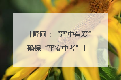 隆回：“严中有爱”确保“平安中考”