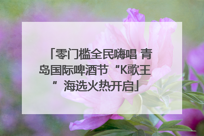 零门槛全民嗨唱 青岛国际啤酒节“K歌王”海选火热开启