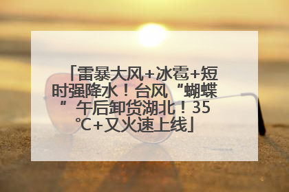 雷暴大风+冰雹+短时强降水！台风“蝴蝶”午后卸货湖北！35℃+又火速上线