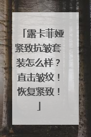 露卡菲娅紧致抗皱套装怎么样？直击皱纹！恢复紧致！