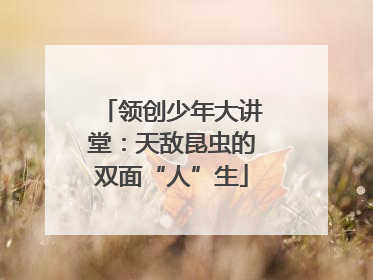 领创少年大讲堂：天敌昆虫的双面“人”生