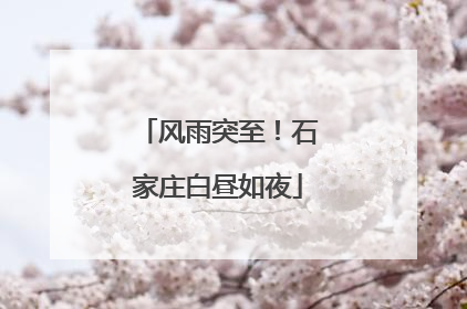 风雨突至！石家庄白昼如夜